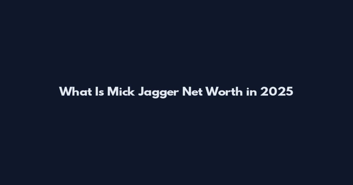 What Is Mick Jagger Net Worth in 2025
