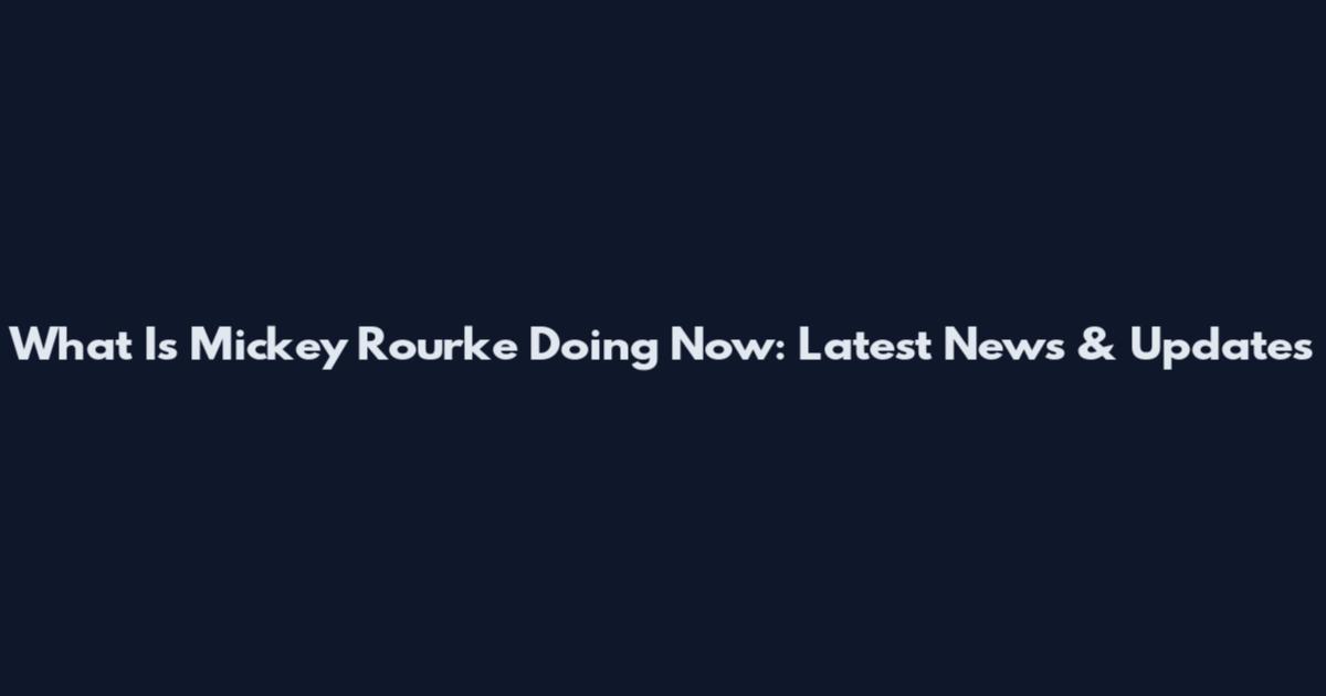 What Is Mickey Rourke Doing Now: Latest News & Updates