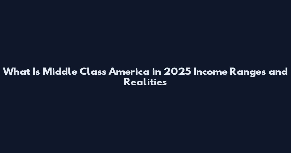 What Is Middle Class America in 2025 Income Ranges and Realities