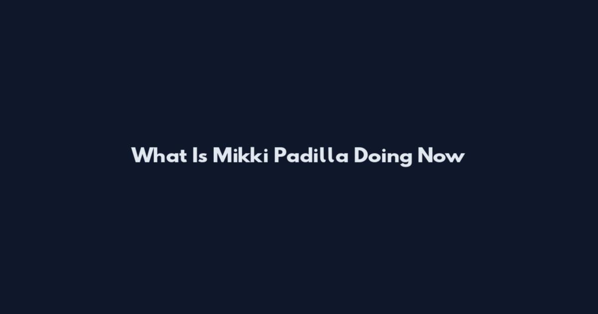 What Is Mikki Padilla Doing Now