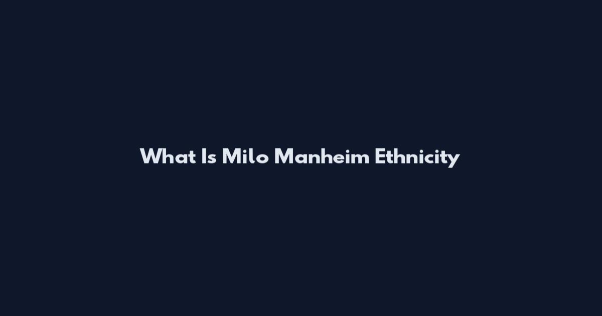 What Is Milo Manheim Ethnicity