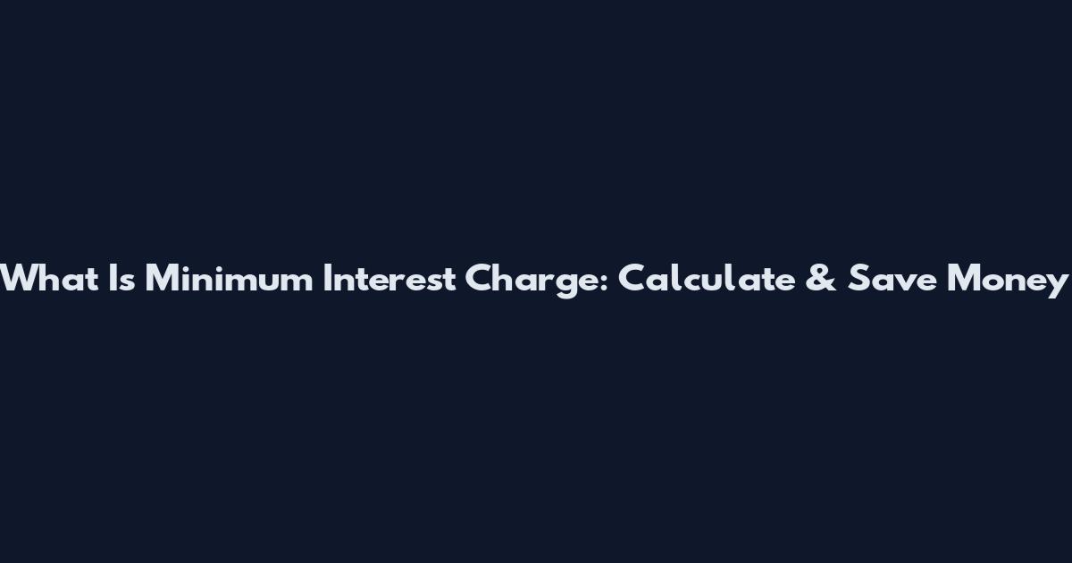 What Is Minimum Interest Charge: Calculate & Save Money