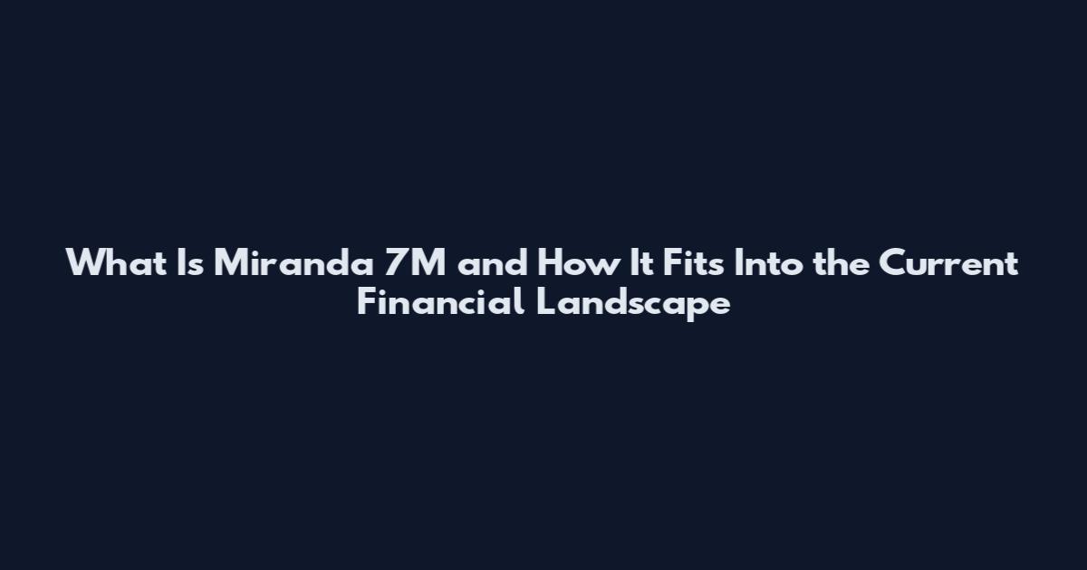 What Is Miranda 7M and How It Fits Into the Current Financial Landscape