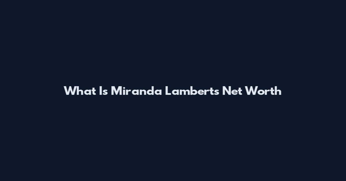 What Is Miranda Lambert's Net Worth