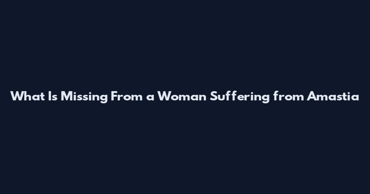 What Is Missing From a Woman Suffering from Amastia