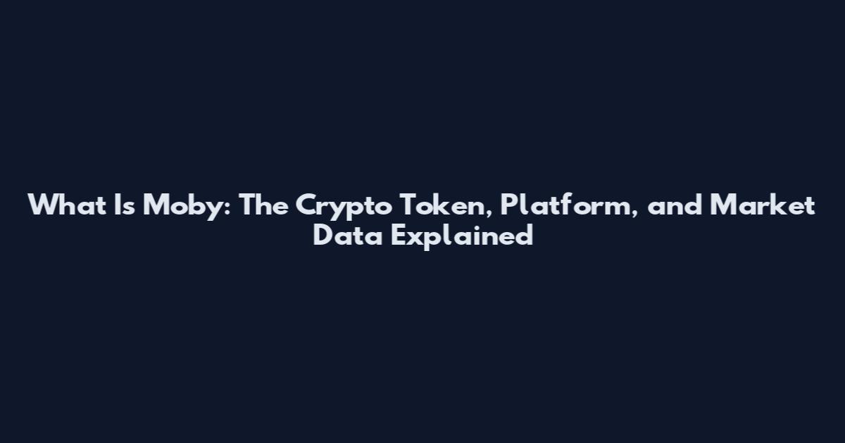 What Is Moby: The Crypto Token, Platform, and Market Data Explained