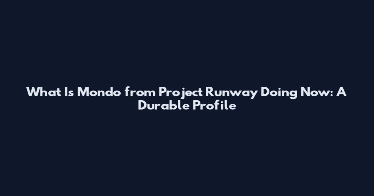 What Is Mondo from Project Runway Doing Now: A Durable Profile