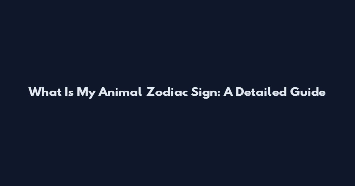 What Is My Animal Zodiac Sign: A Detailed Guide
