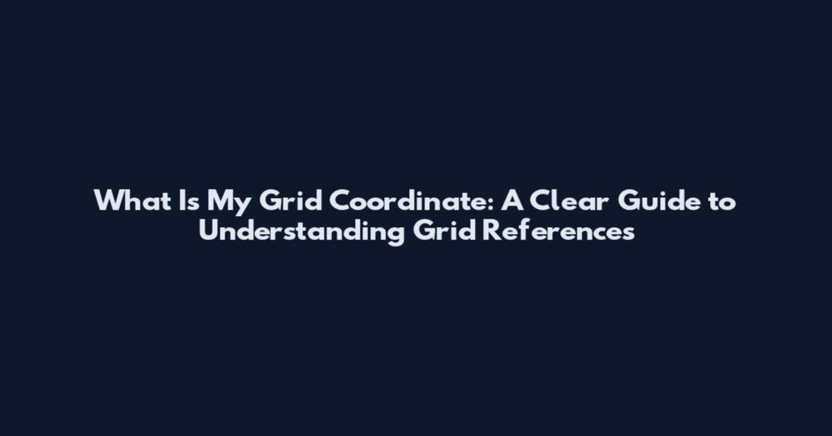 What Is My Grid Coordinate: A Clear Guide to Understanding Grid References