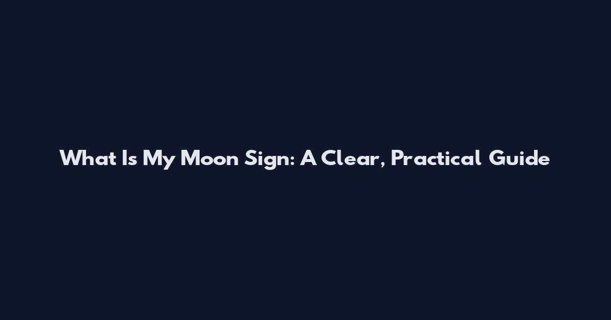 What Is My Moon Sign: A Clear, Practical Guide