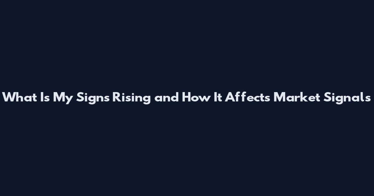 What Is My Signs Rising and How It Affects Market Signals