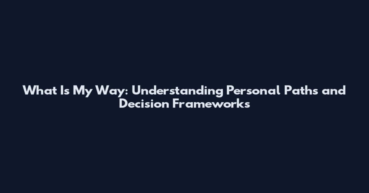 What Is My Way: Understanding Personal Paths and Decision Frameworks