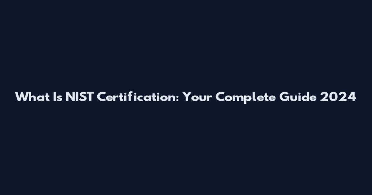 What Is NIST Certification: Your Complete Guide 2024