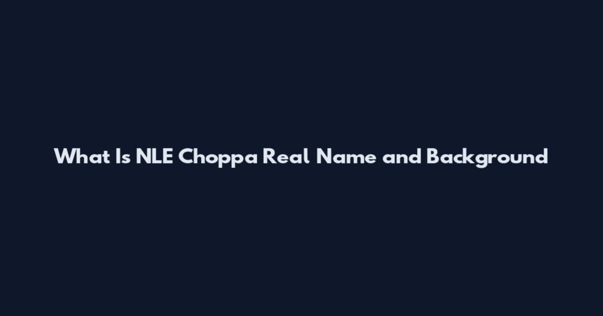 What Is NLE Choppa Real Name and Background