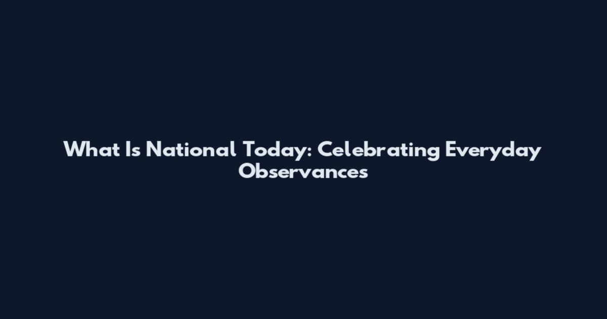 What Is National Today: Celebrating Everyday Observances