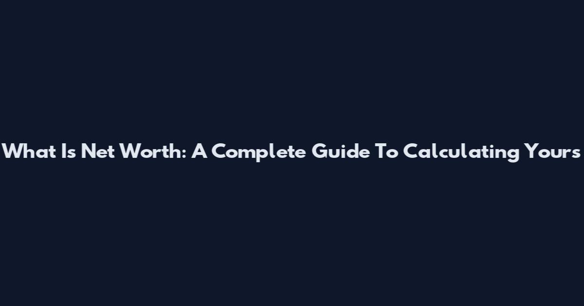 What Is Net Worth: A Complete Guide To Calculating Yours