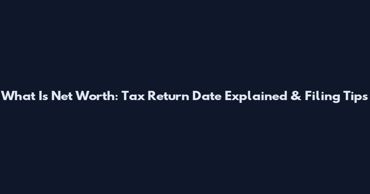 What Is Net Worth: Tax Return Date Explained & Filing Tips