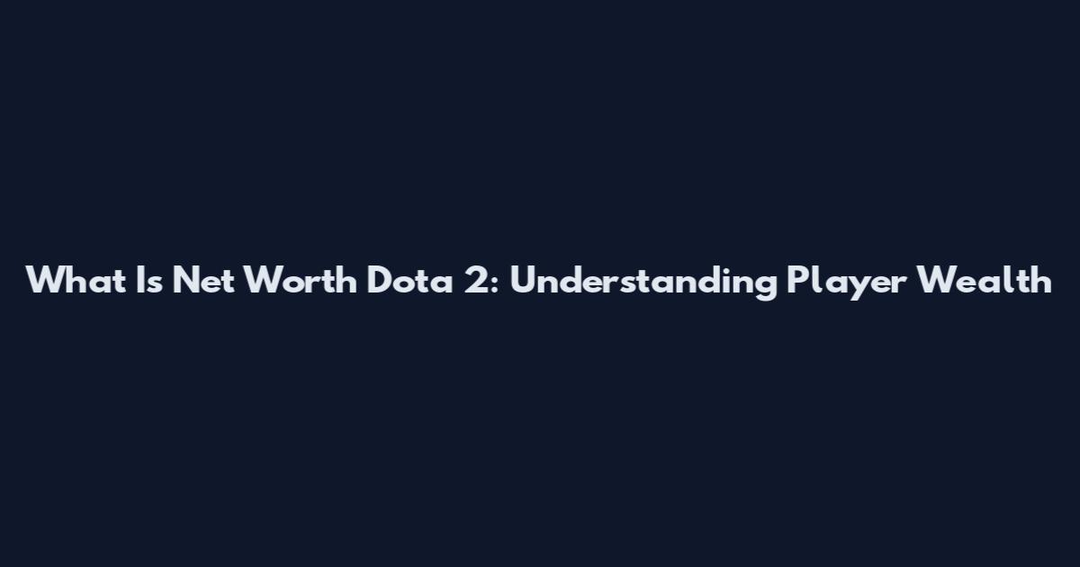 What Is Net Worth Dota 2: Understanding Player Wealth