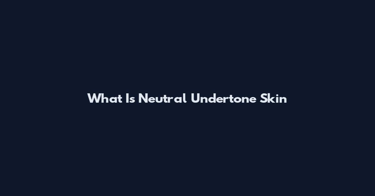 What Is Neutral Undertone Skin