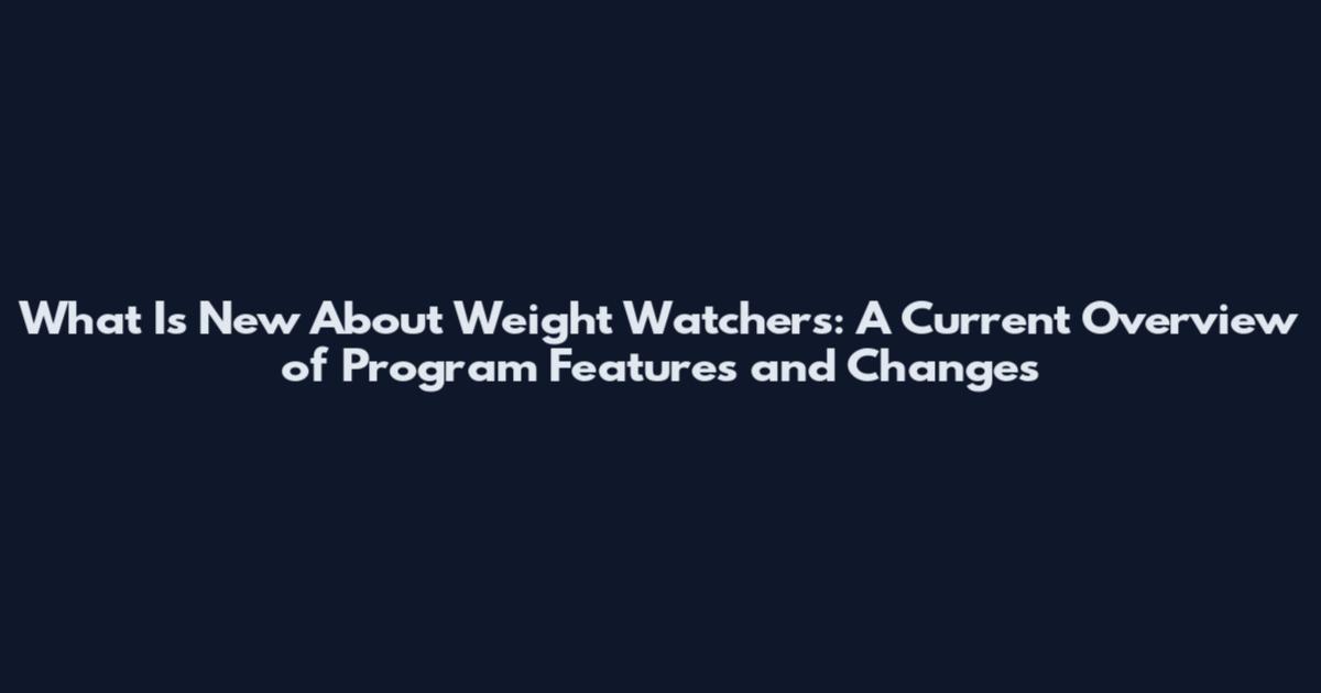 What Is New About Weight Watchers: A Current Overview of Program Features and Changes