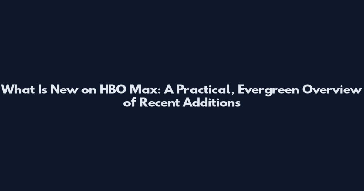 What Is New on HBO Max: A Practical, Evergreen Overview of Recent Additions