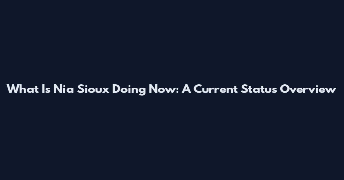 What Is Nia Sioux Doing Now: A Current Status Overview
