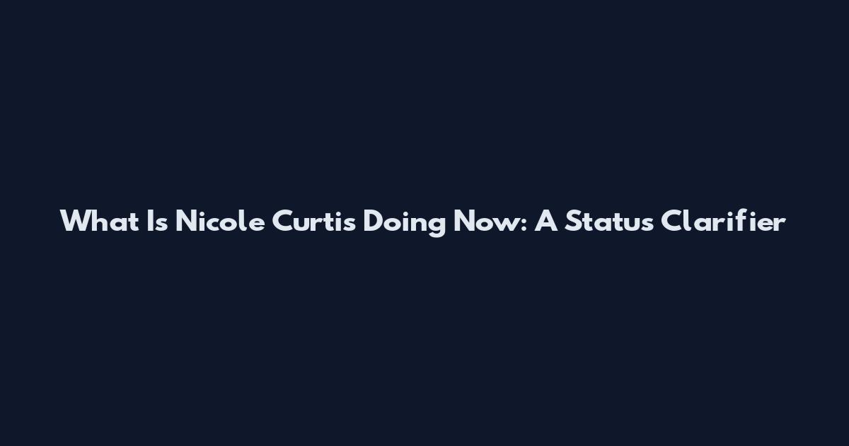 What Is Nicole Curtis Doing Now: A Status Clarifier