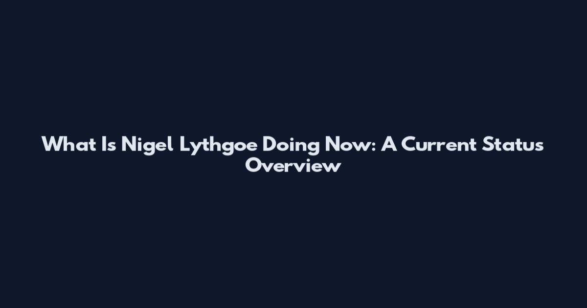 What Is Nigel Lythgoe Doing Now: A Current Status Overview