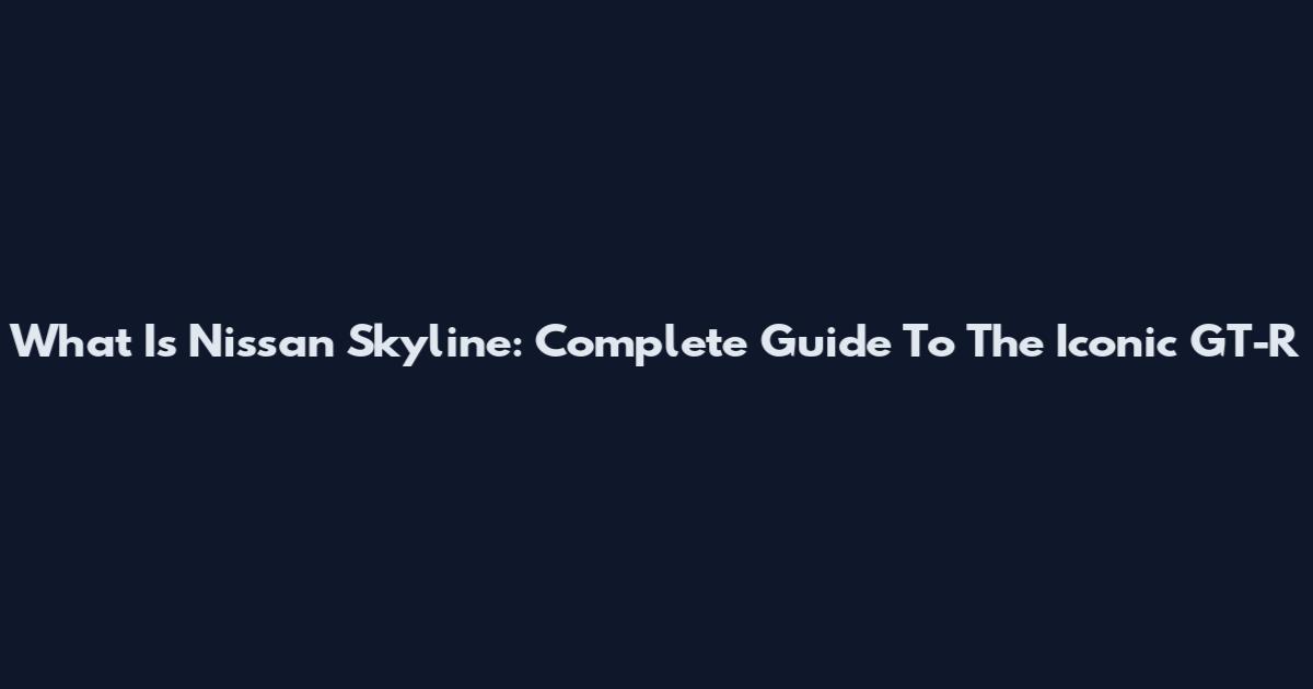 What Is Nissan Skyline: Complete Guide To The Iconic GT-R