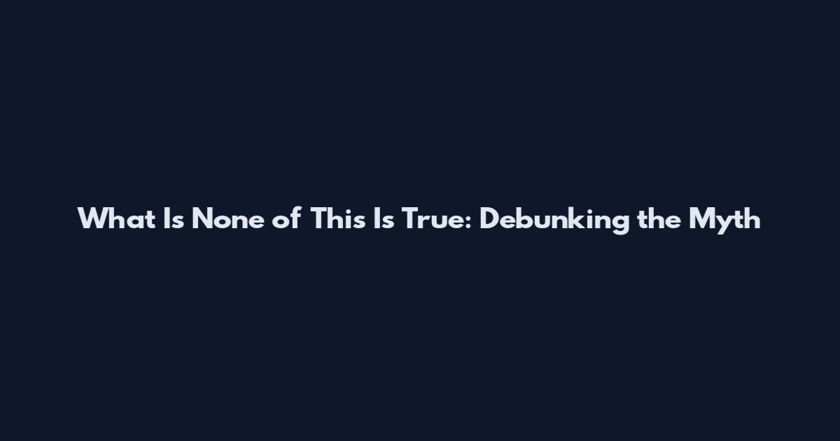 What Is None of This Is True: Debunking the Myth
