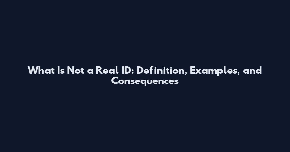 What Is Not a Real ID: Definition, Examples, and Consequences