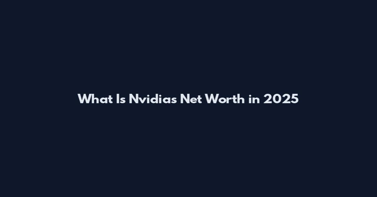 What Is Nvidia's Net Worth in 2025
