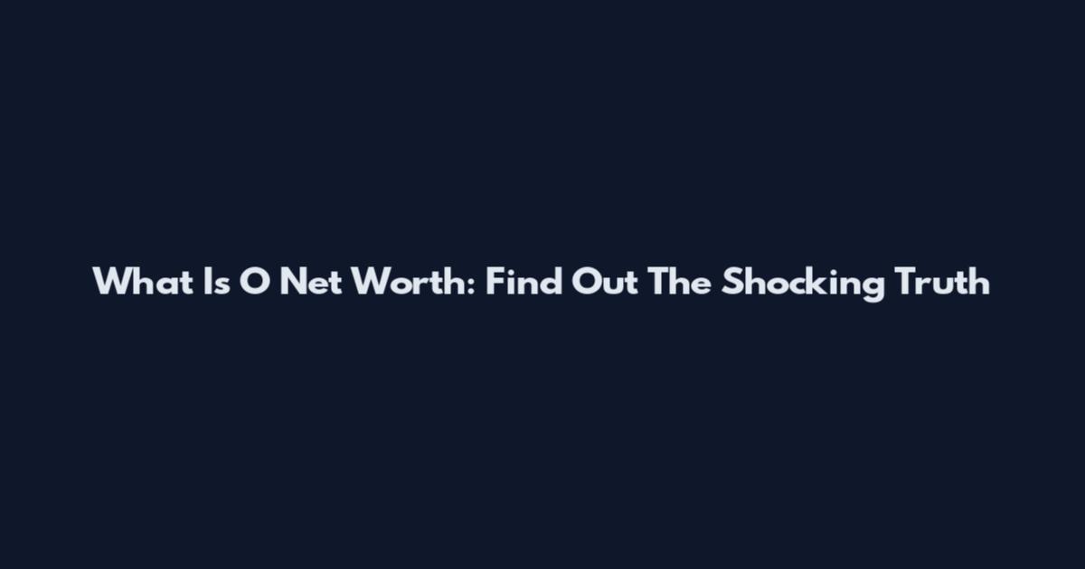 What Is O Net Worth: Find Out The Shocking Truth