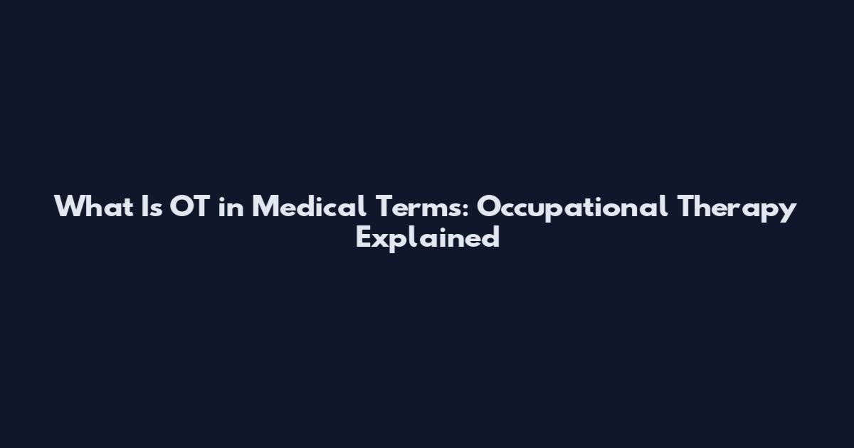What Is OT in Medical Terms: Occupational Therapy Explained
