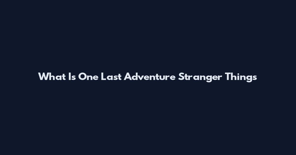 What Is One Last Adventure Stranger Things