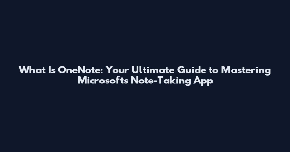 What Is OneNote: Your Ultimate Guide to Mastering Microsoft's Note-Taking App