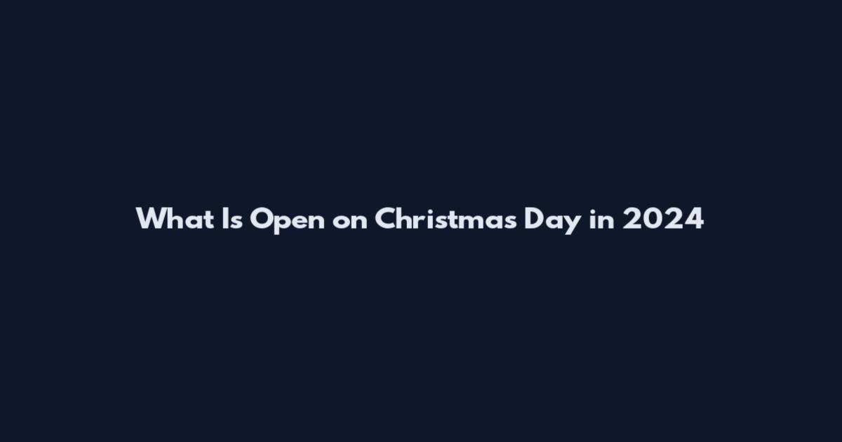 What Is Open on Christmas Day in 2024