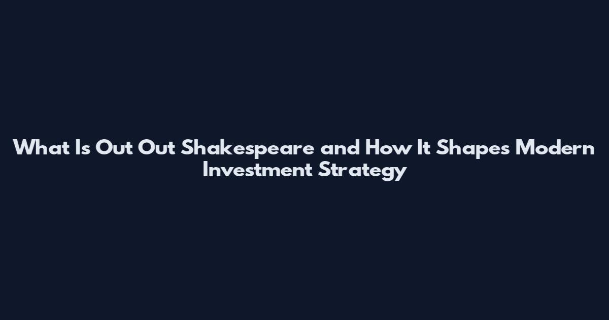 What Is Out Out Shakespeare and How It Shapes Modern Investment Strategy