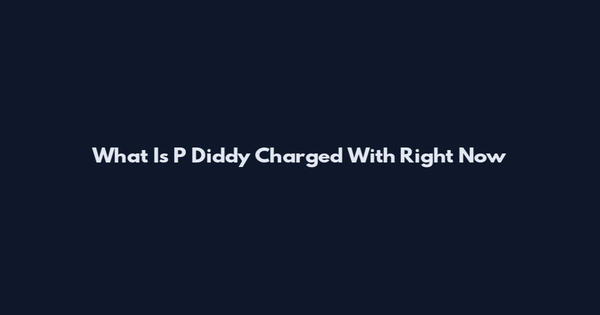 What Is P Diddy Charged With Right Now