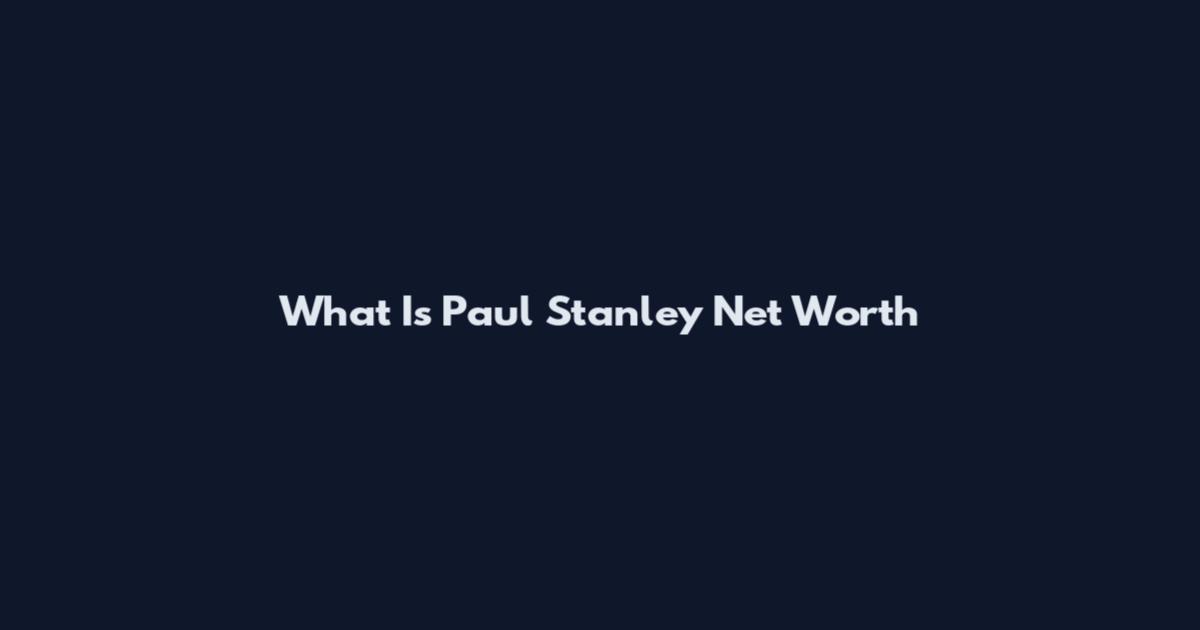 What Is Paul Stanley Net Worth