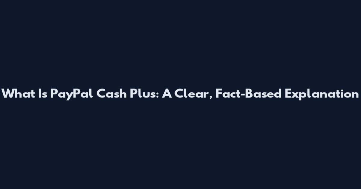 What Is PayPal Cash Plus: A Clear, Fact-Based Explanation
