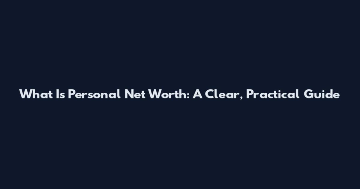What Is Personal Net Worth: A Clear, Practical Guide