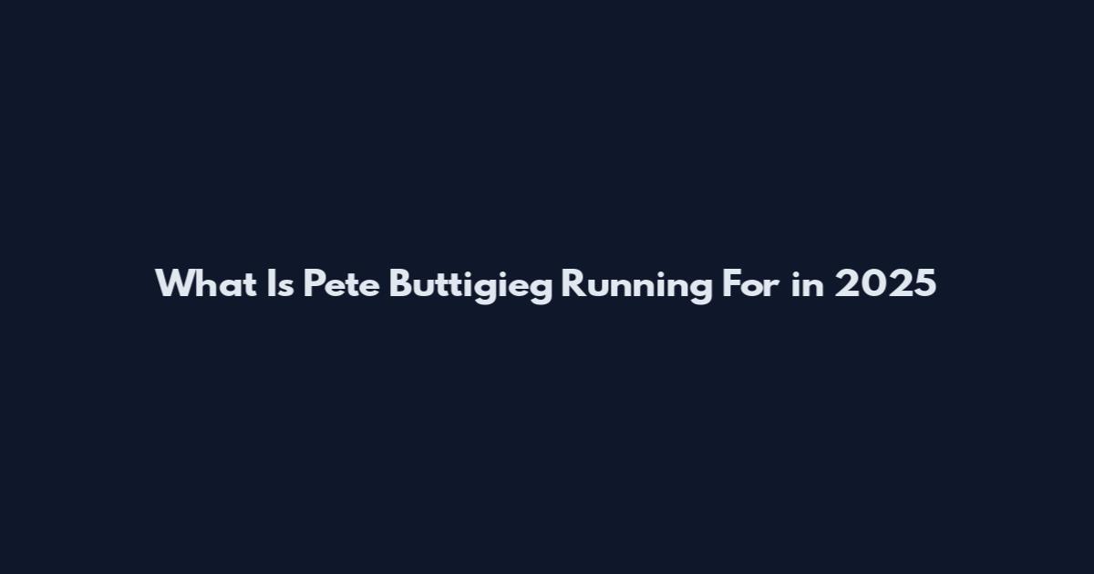 What Is Pete Buttigieg Running For in 2025