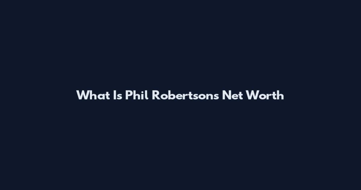 What Is Phil Robertson's Net Worth