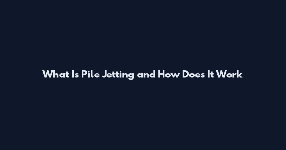 What Is Pile Jetting and How Does It Work