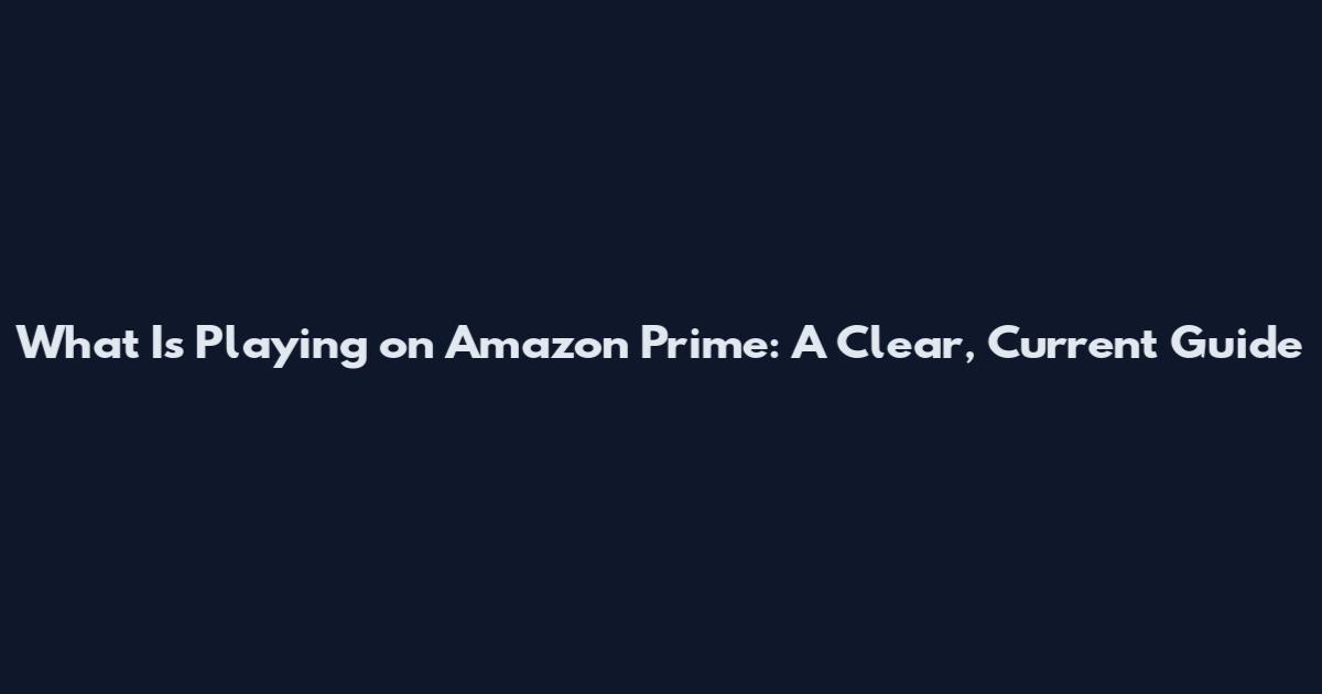 What Is Playing on Amazon Prime: A Clear, Current Guide