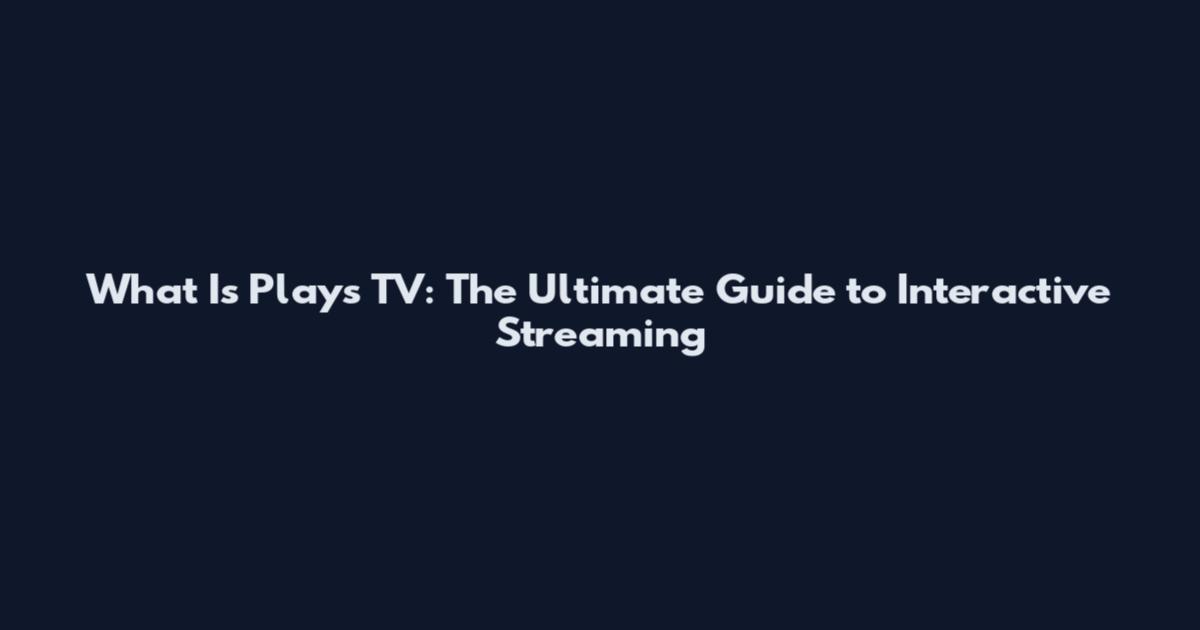 What Is Plays TV: The Ultimate Guide to Interactive Streaming