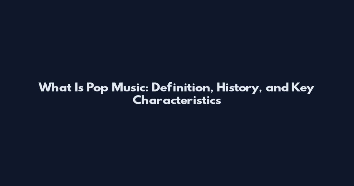 What Is Pop Music: Definition, History, and Key Characteristics