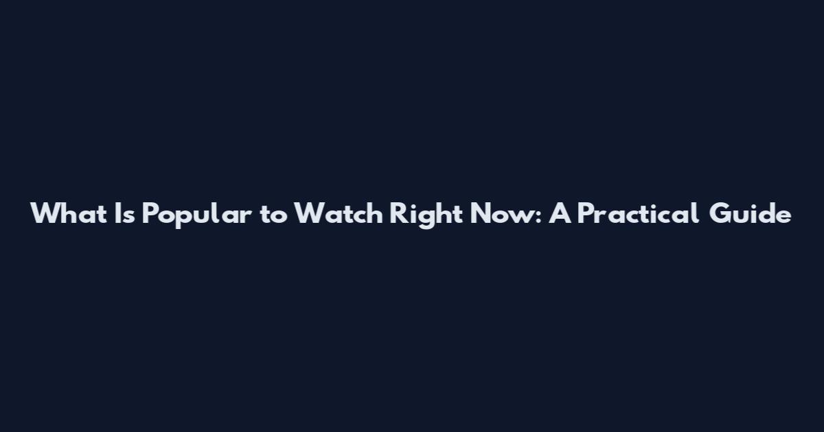 What Is Popular to Watch Right Now: A Practical Guide