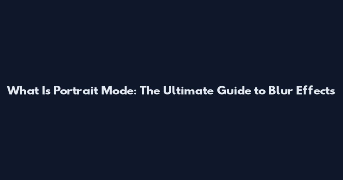 What Is Portrait Mode: The Ultimate Guide to Blur Effects